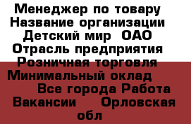 Менеджер по товару › Название организации ­ Детский мир, ОАО › Отрасль предприятия ­ Розничная торговля › Минимальный оклад ­ 25 000 - Все города Работа » Вакансии   . Орловская обл.